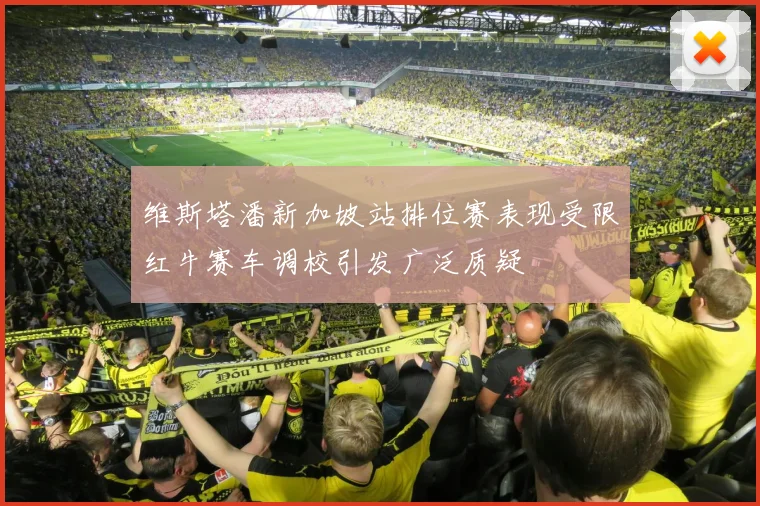维斯塔潘新加坡站排位赛表现受限红牛赛车调校引发广泛质疑