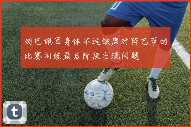 姆巴佩因身体不适缺席对阵巴萨的比赛训练最后阶段出现问题