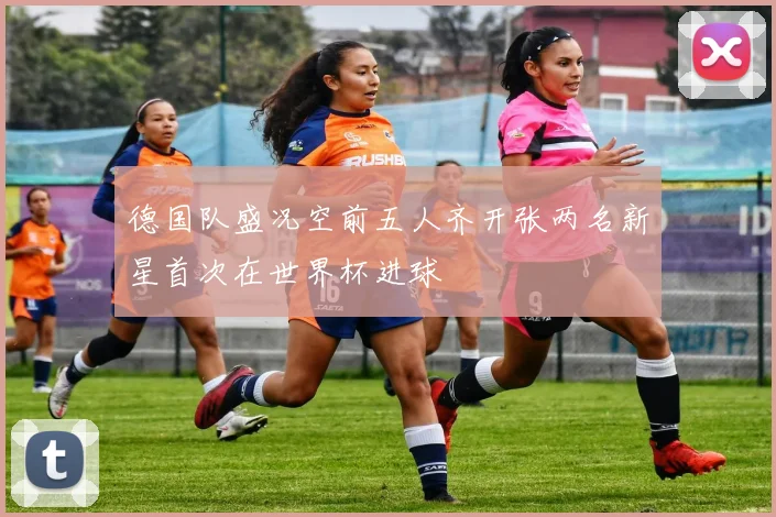 德国队盛况空前五人齐开张两名新星首次在世界杯进球