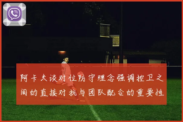 阿卡夫谈对位防守理念强调控卫之间的直接对抗与团队配合的重要性