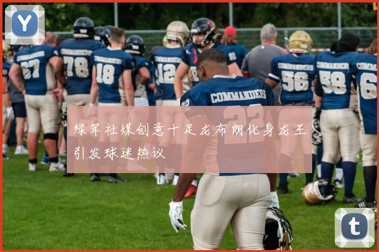 绿军社媒创意十足龙布朗化身龙王引发球迷热议