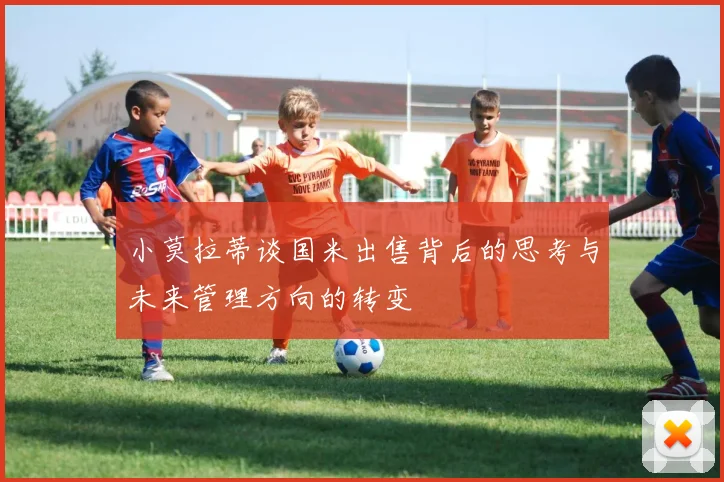 小莫拉蒂谈国米出售背后的思考与未来管理方向的转变