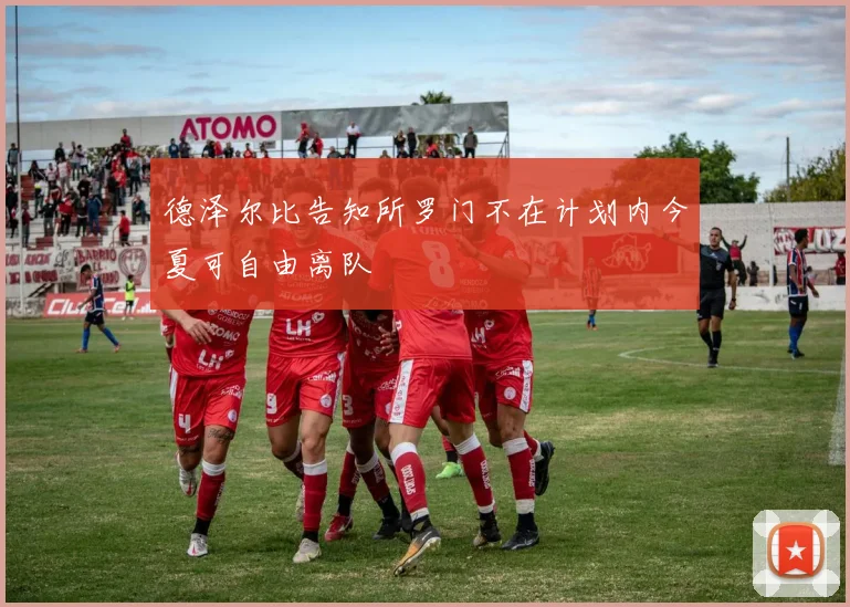 德泽尔比告知所罗门不在计划内今夏可自由离队