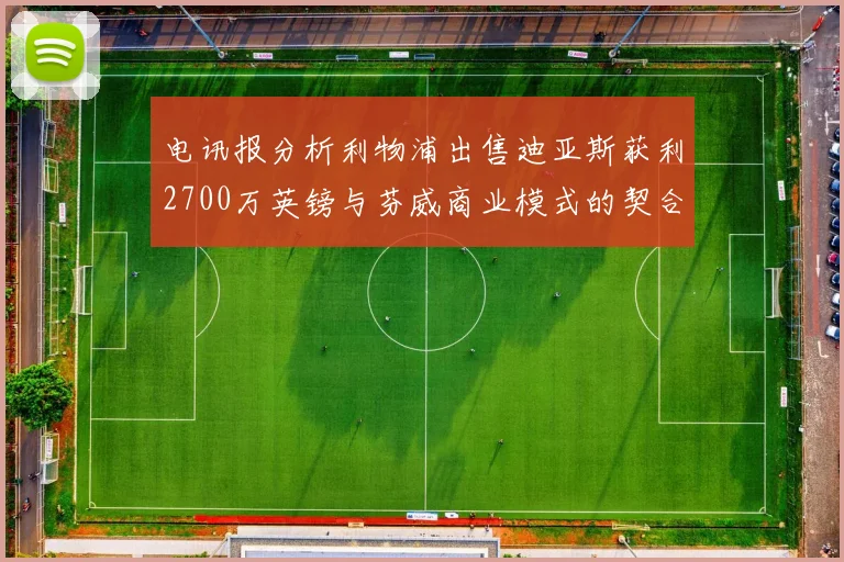 电讯报分析利物浦出售迪亚斯获利2700万英镑与芬威商业模式的契合