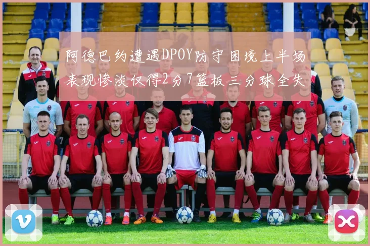 阿德巴约遭遇DPOY防守困境上半场表现惨淡仅得2分7篮板三分球全失准
