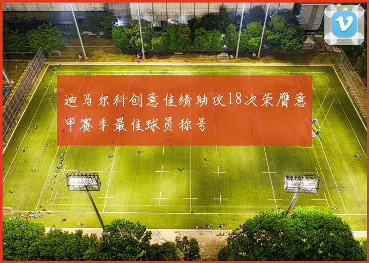 迪马尔科创意佳绩助攻18次荣膺意甲赛季最佳球员称号