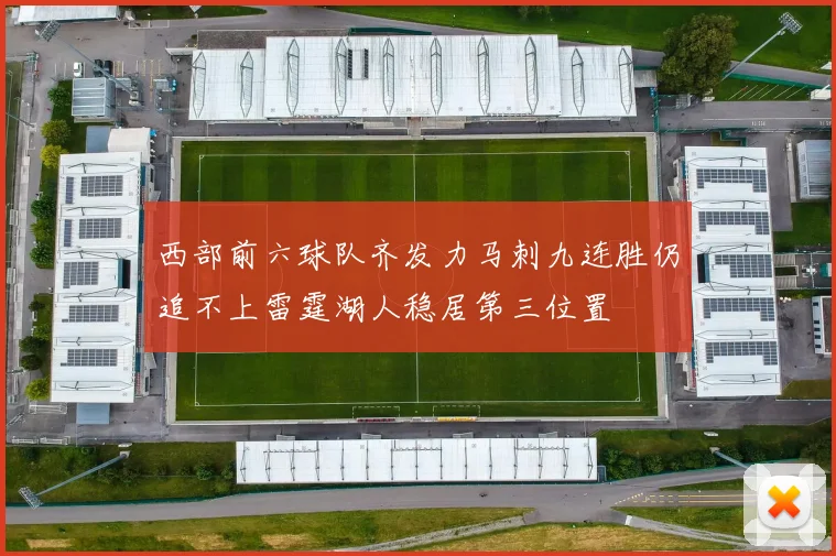 西部前六球队齐发力马刺九连胜仍追不上雷霆湖人稳居第三位置