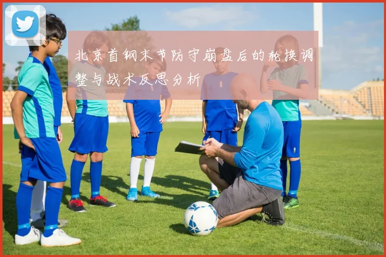 北京首钢末节防守崩盘后的轮换调整与战术反思分析