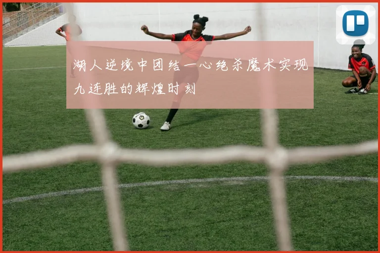 湖人逆境中团结一心绝杀魔术实现九连胜的辉煌时刻