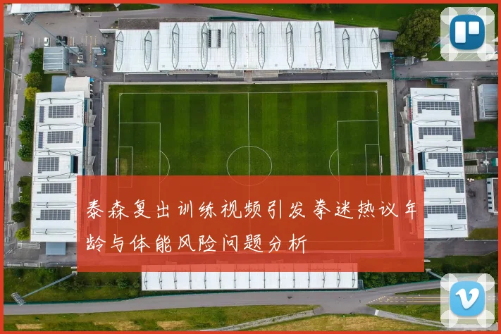 泰森复出训练视频引发拳迷热议年龄与体能风险问题分析