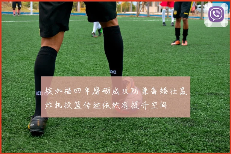 埃加福四年磨砺成攻防兼备矮壮轰炸机投篮传控依然有提升空间