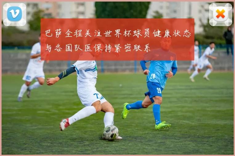 巴萨全程关注世界杯球员健康状态与各国队医保持紧密联系